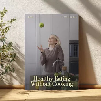 Healthy Eating Without Cooking: The Ultimate Guide for Busy People Who Want to Eat Healthy Without Cooking